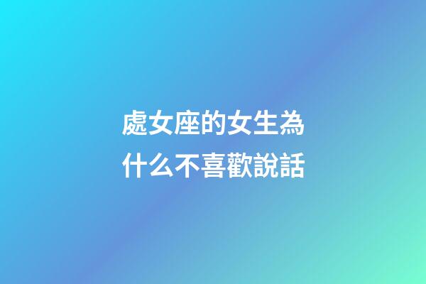 處女座的女生為什么不喜歡說話-第1張-星座運勢-玄機派