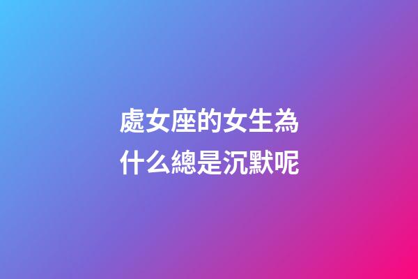 處女座的女生為什么總是沉默呢-第1張-星座運(yùn)勢(shì)-玄機(jī)派