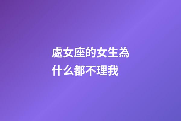 處女座的女生為什么都不理我-第1張-星座運勢-玄機派