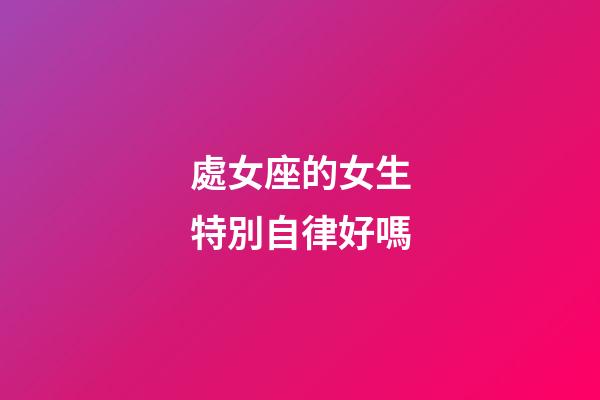 處女座的女生特別自律好嗎-第1張-星座運勢-玄機派