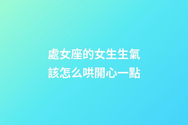 處女座的女生生氣該怎么哄開心一點-第1張-星座運勢-玄機派