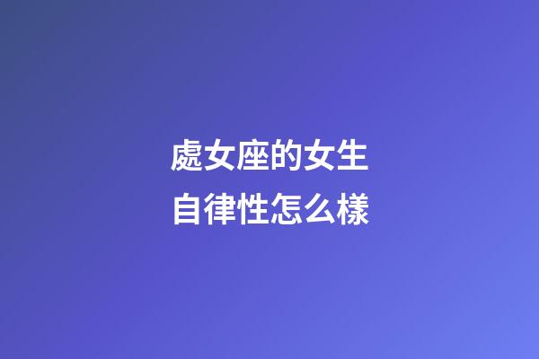 處女座的女生自律性怎么樣-第1張-星座運(yùn)勢-玄機(jī)派