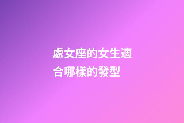 處女座的女生適合哪樣的發型-第1張-星座運勢-玄機派