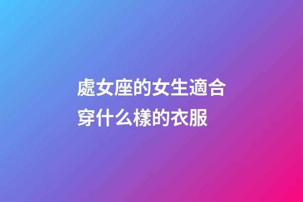 處女座的女生適合穿什么樣的衣服-第1張-星座運勢-玄機派