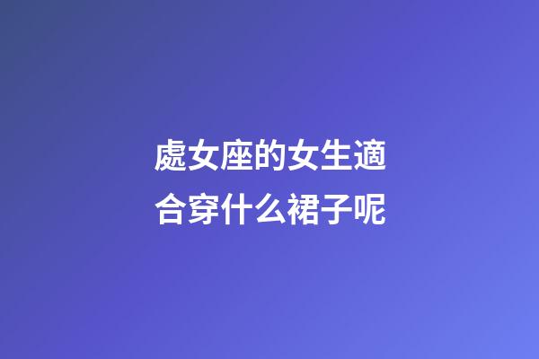處女座的女生適合穿什么裙子呢-第1張-星座運勢-玄機派