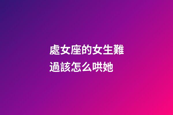 處女座的女生難過該怎么哄她-第1張-星座運勢-玄機派