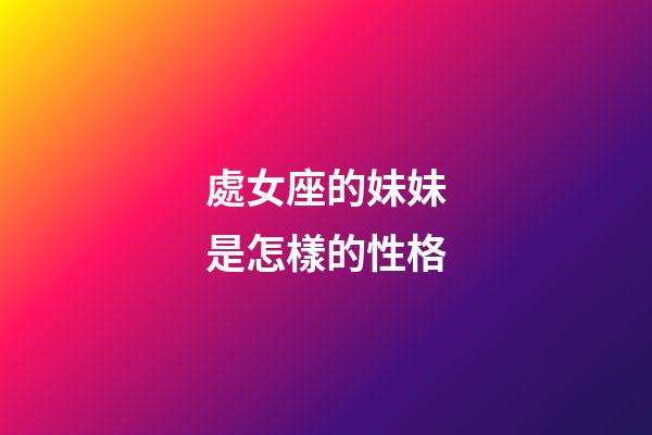處女座的妹妹是怎樣的性格-第1張-星座運(yùn)勢(shì)-玄機(jī)派