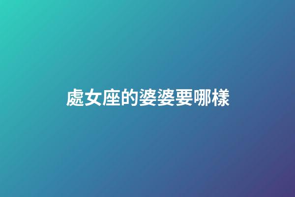 處女座的婆婆要哪樣-第1張-星座運勢-玄機派