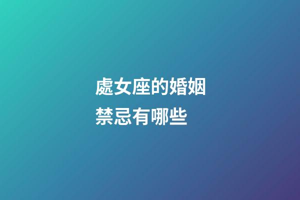 處女座的婚姻禁忌有哪些-第1張-星座運勢-玄機派