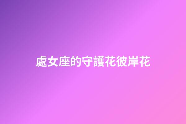 處女座的守護花彼岸花-第1張-星座運勢-玄機派