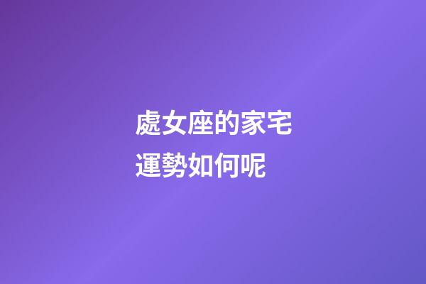 處女座的家宅運勢如何呢