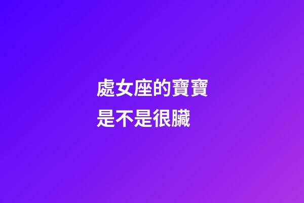 處女座的寶寶是不是很臟-第1張-星座運勢-玄機派
