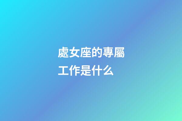 處女座的專屬工作是什么-第1張-星座運勢-玄機派