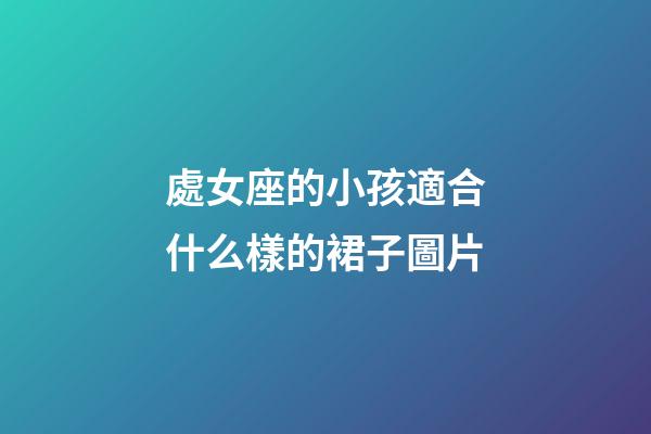 處女座的小孩適合什么樣的裙子圖片