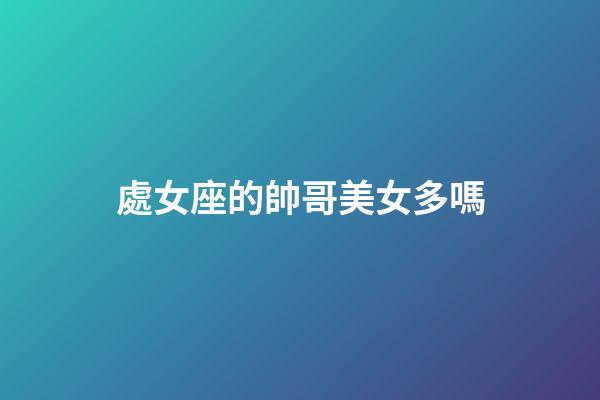 處女座的帥哥美女多嗎-第1張-星座運勢-玄機派