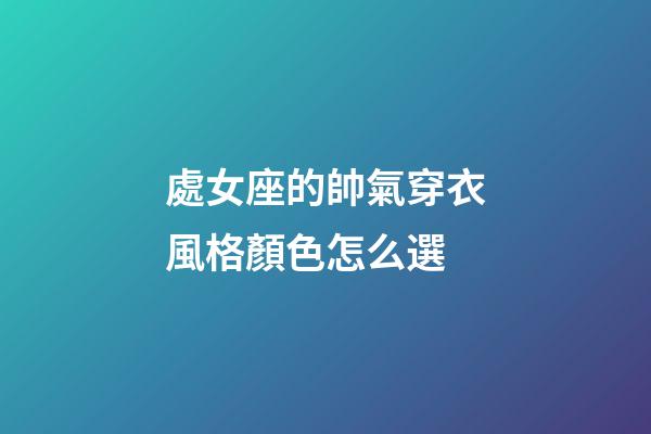 處女座的帥氣穿衣風格顏色怎么選-第1張-星座運勢-玄機派