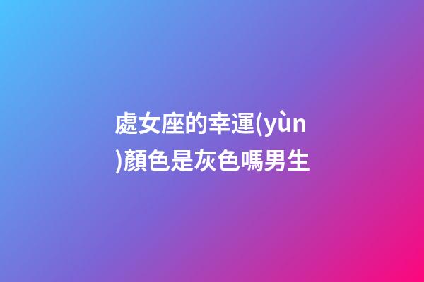 處女座的幸運(yùn)顏色是灰色嗎男生-第1張-星座運(yùn)勢(shì)-玄機(jī)派