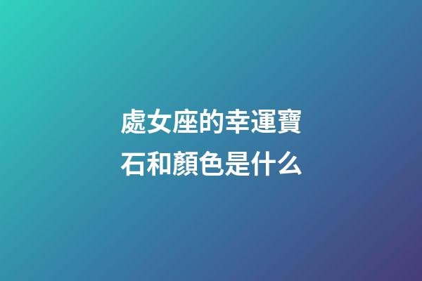 處女座的幸運寶石和顏色是什么-第1張-星座運勢-玄機派