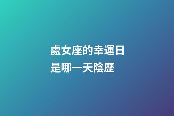 處女座的幸運日是哪一天陰歷-第1張-星座運勢-玄機派