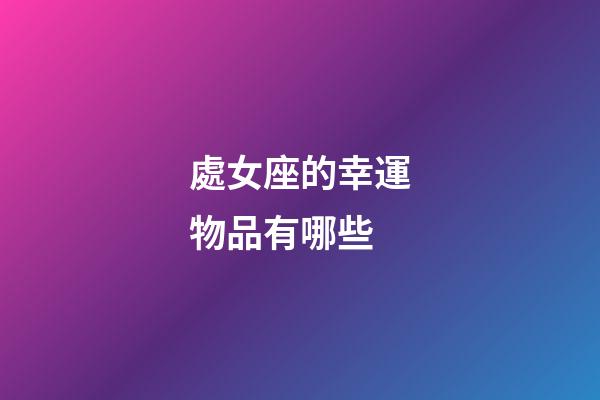 處女座的幸運物品有哪些-第1張-星座運勢-玄機派