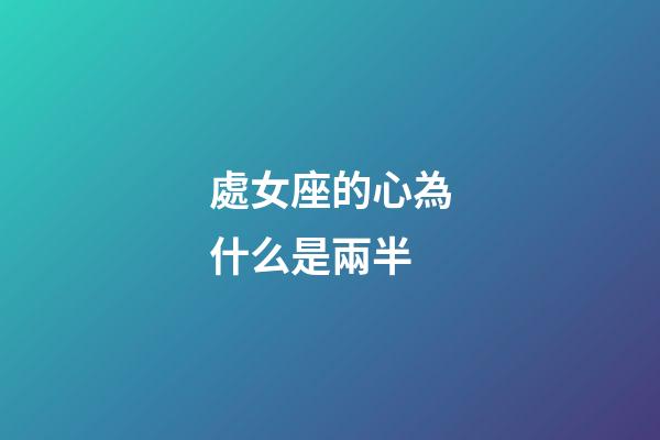 處女座的心為什么是兩半-第1張-星座運(yùn)勢-玄機(jī)派