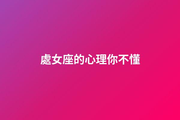 處女座的心理你不懂-第1張-星座運勢-玄機派