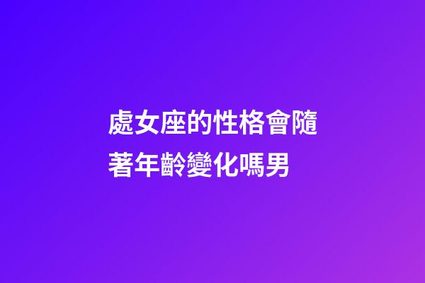 處女座的性格會隨著年齡變化嗎男-第1張-星座運勢-玄機派