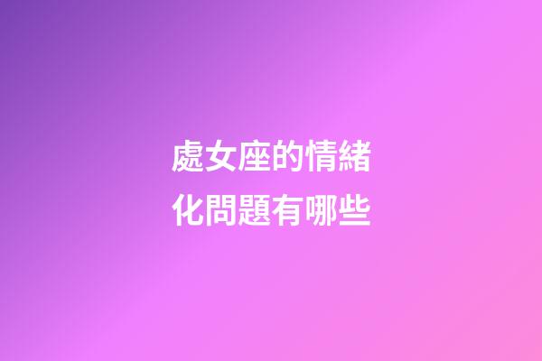 處女座的情緒化問題有哪些-第1張-星座運(yùn)勢(shì)-玄機(jī)派