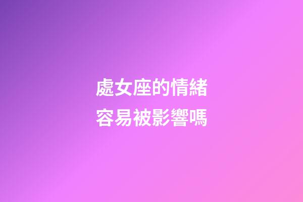 處女座的情緒容易被影響嗎-第1張-星座運勢-玄機派