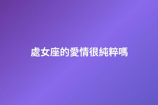 處女座的愛情很純粹嗎-第1張-星座運勢-玄機派