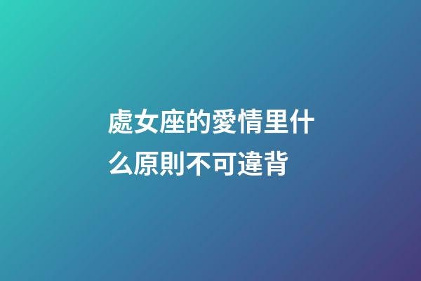 處女座的愛情里什么原則不可違背-第1張-星座運(yùn)勢(shì)-玄機(jī)派
