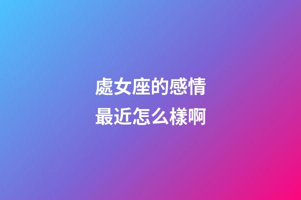 處女座的感情最近怎么樣啊-第1張-星座運勢-玄機派