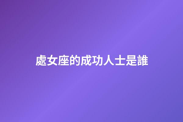 處女座的成功人士是誰-第1張-星座運勢-玄機派