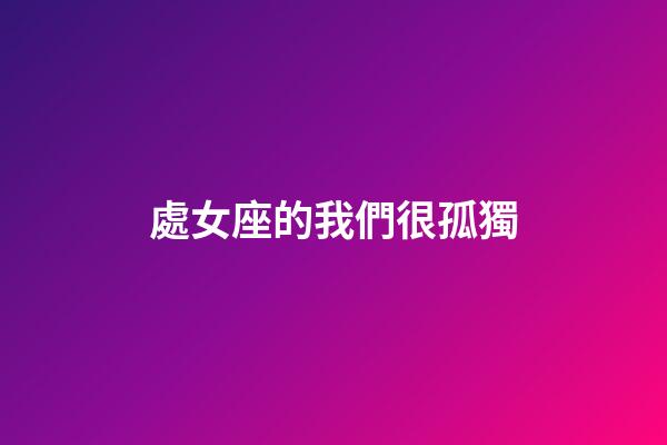 處女座的我們很孤獨-第1張-星座運勢-玄機派