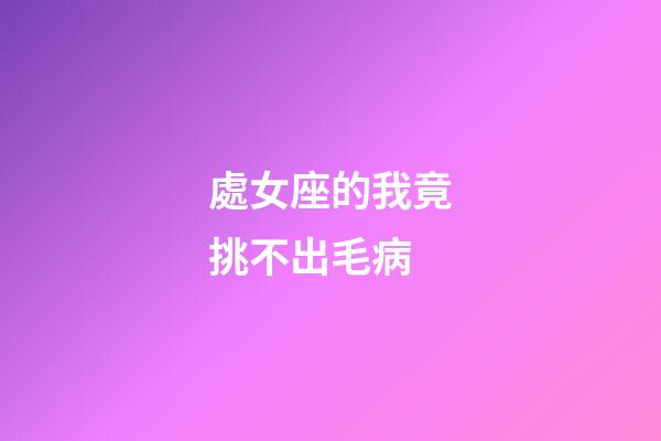 處女座的我竟挑不出毛病-第1張-星座運勢-玄機(jī)派