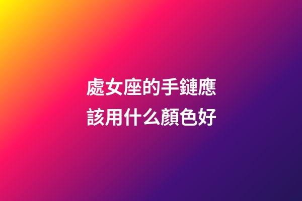 處女座的手鏈應該用什么顏色好-第1張-星座運勢-玄機派