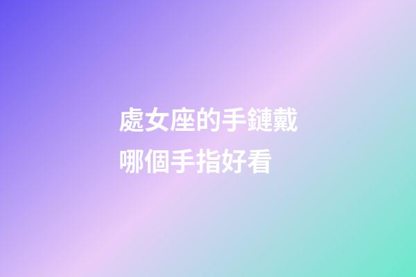 處女座的手鏈戴哪個手指好看-第1張-星座運勢-玄機派