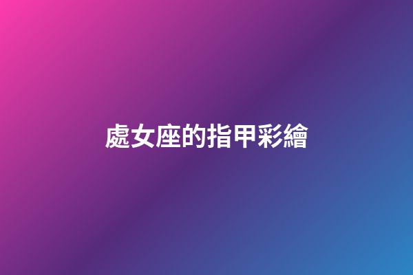 處女座的指甲彩繪-第1張-星座運勢-玄機派
