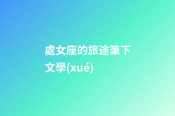 處女座的旅途筆下文學(xué)-第1張-星座運(yùn)勢(shì)-玄機(jī)派