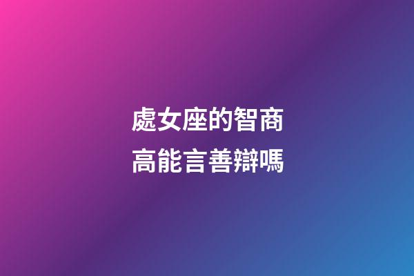 處女座的智商高能言善辯嗎-第1張-星座運勢-玄機派