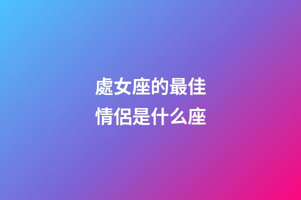 處女座的最佳情侶是什么座-第1張-星座運(yùn)勢(shì)-玄機(jī)派