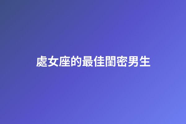 處女座的最佳閨密男生-第1張-星座運(yùn)勢-玄機(jī)派
