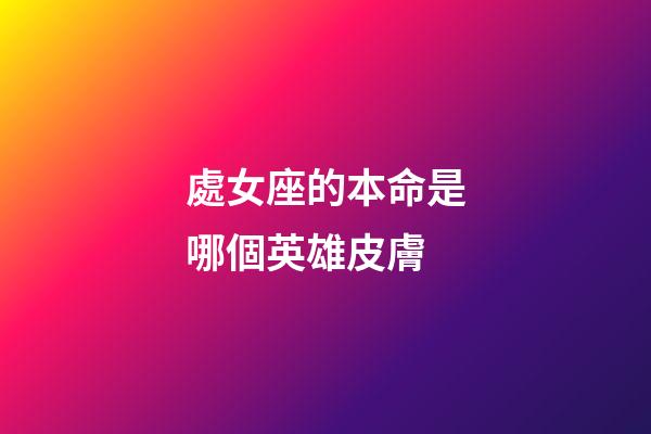 處女座的本命是哪個英雄皮膚-第1張-星座運勢-玄機派