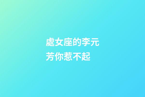 處女座的李元芳你惹不起-第1張-星座運勢-玄機派