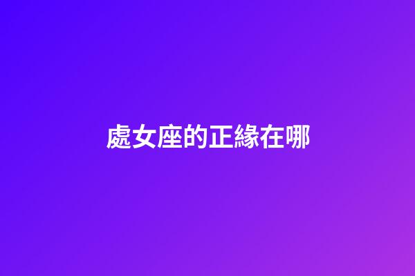 處女座的正緣在哪-第1張-星座運勢-玄機派