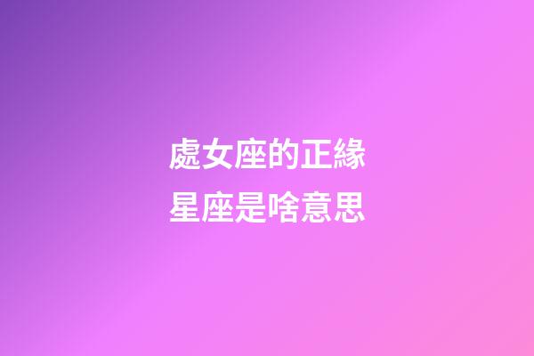 處女座的正緣星座是啥意思-第1張-星座運勢-玄機派