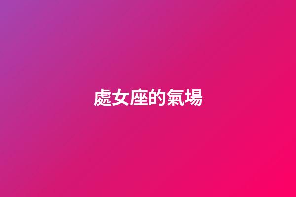 處女座的氣場-第1張-星座運勢-玄機派