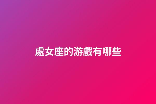 處女座的游戲有哪些-第1張-星座運勢-玄機派