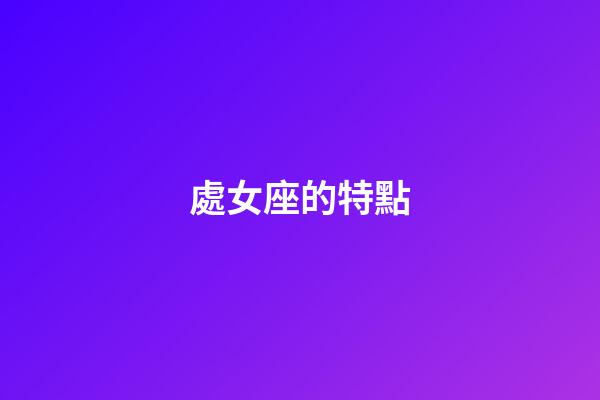 處女座的特點（處座女是什么性格特點男生）-第1張-星座運勢-玄機派