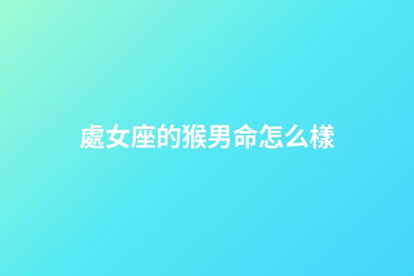 處女座的猴男命怎么樣-第1張-星座運勢-玄機派